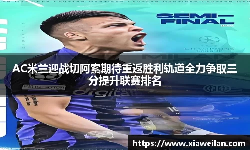 AC米兰迎战切阿索期待重返胜利轨道全力争取三分提升联赛排名