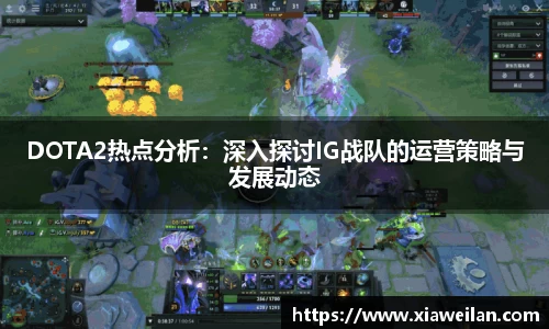 DOTA2热点分析：深入探讨IG战队的运营策略与发展动态