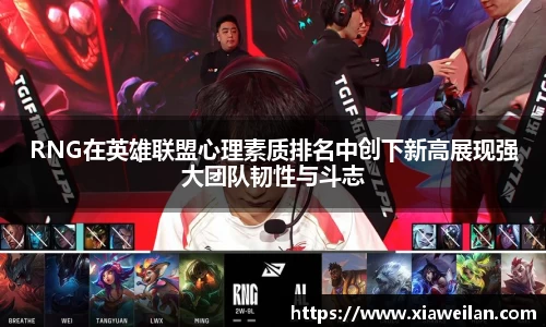 RNG在英雄联盟心理素质排名中创下新高展现强大团队韧性与斗志