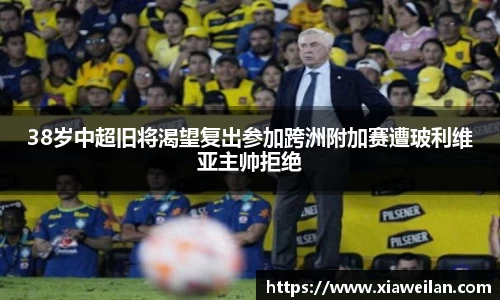 38岁中超旧将渴望复出参加跨洲附加赛遭玻利维亚主帅拒绝