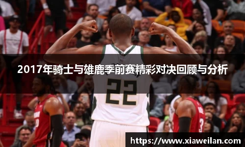 2017年骑士与雄鹿季前赛精彩对决回顾与分析