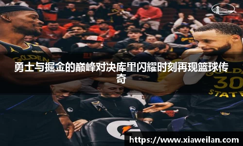 勇士与掘金的巅峰对决库里闪耀时刻再现篮球传奇