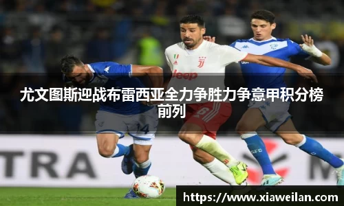 尤文图斯迎战布雷西亚全力争胜力争意甲积分榜前列